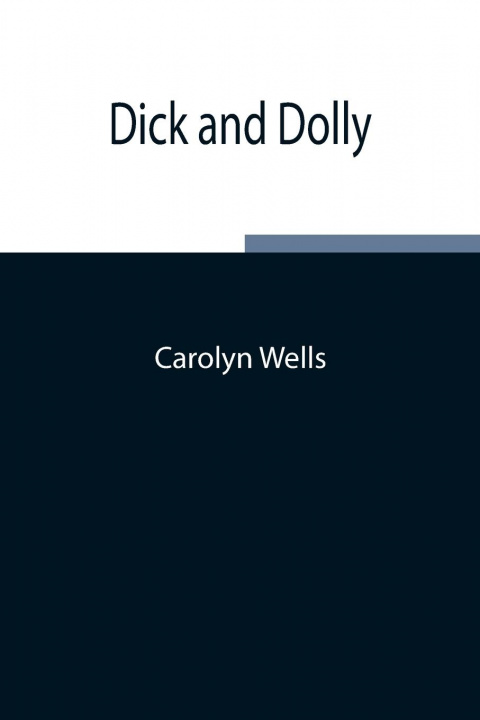 Knjiga Dick and Dolly Carolyn Wells