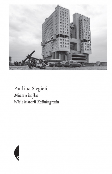 Kniha Miasto bajka. Wiele historii Kaliningradu Paulina Siegień