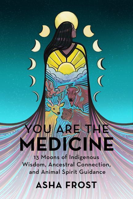 Книга You Are the Medicine: 13 Moons of Indigenous Wisdom, Ancestral Connection, and Animal Spirit Guidance 