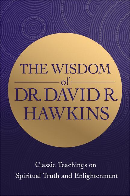 Könyv The Wisdom of Dr. David R. Hawkins: Classic Teachings on Spiritual Truth and Enlightenment 