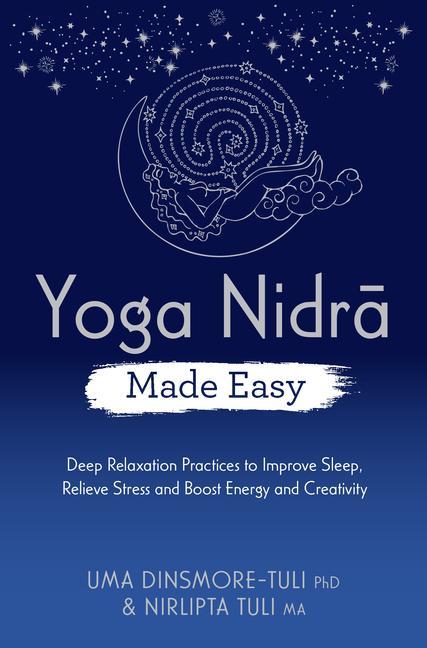 Carte Yoga Nidra Made Easy: Deep Relaxation Practices to Improve Sleep, Relieve Stress and Boost Energy and Creativity Nirlipta Tuli