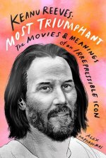 Carte Keanu Reeves: Most Triumphant: The Movies and Meaning of an Inscrutable Icon 