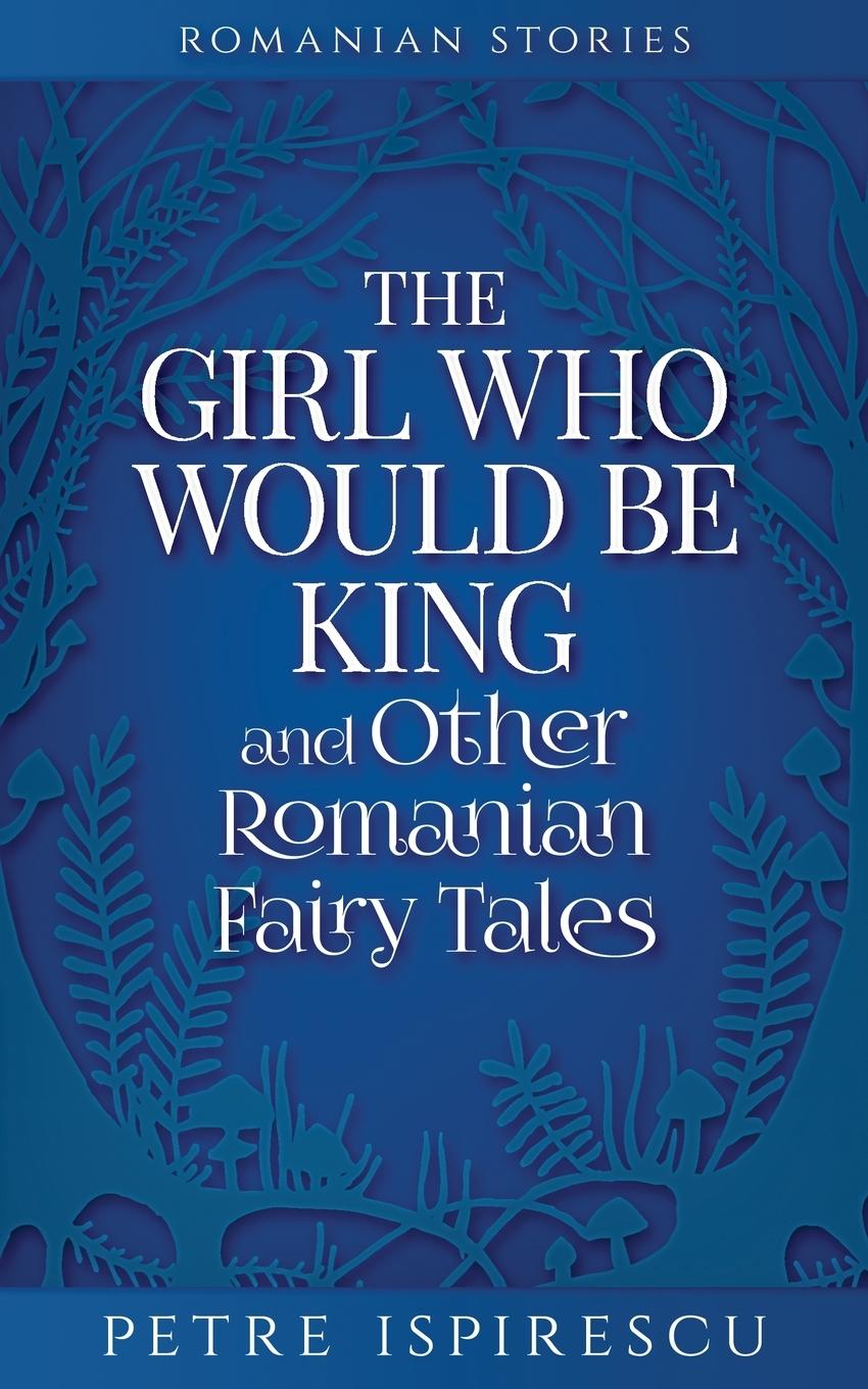 Carte Girl Who Would Be King and Other Romanian Fairy Tales 