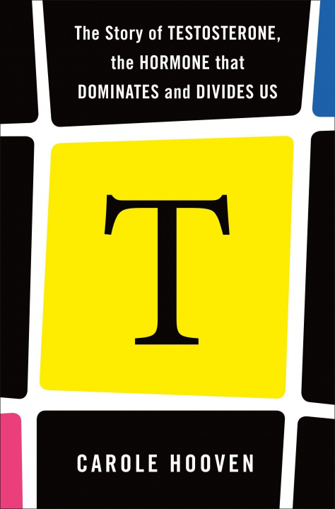 Kniha T: The Story of Testosterone, the Hormone That Dominates and Divides Us 