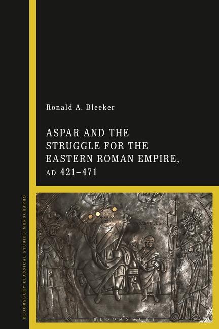 Kniha Aspar and the Struggle for the Eastern Roman Empire, AD 421-71 BLEEKER RONALD A