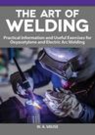 Carte The Art of Welding: Practical Information and Useful Exercises for Oxyacetylene and Electric Arc Welding 