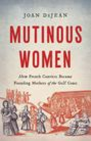 Carte Mutinous Women: How French Convicts Became Founding Mothers of the Gulf Coast 