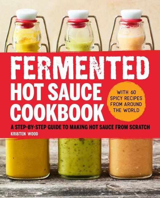 Kniha Fermented Hot Sauce Cookbook: A Step-By-Step Guide to Making Hot Sauce from Scratch 