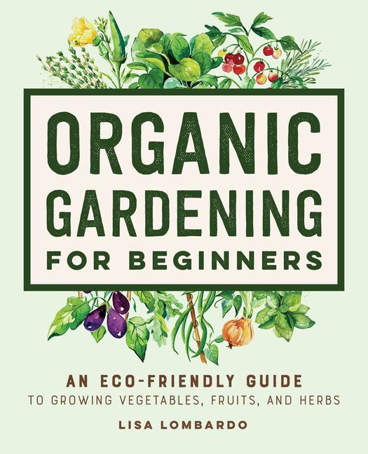 Книга Organic Gardening for Beginners: An Eco-Friendly Guide to Growing Vegetables, Fruits, and Herbs 