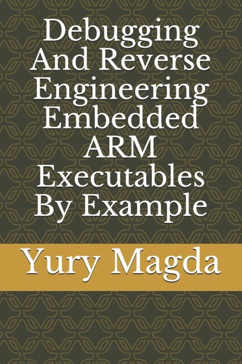 Buch Debugging And Reverse Engineering Embedded ARM Executables By Example Magda Yury Magda