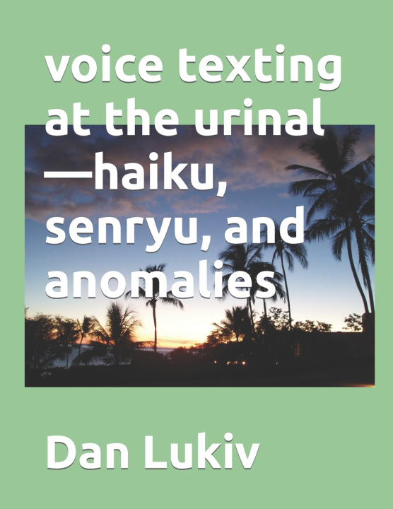 Knjiga voice texting at the urinal-haiku, senryu, and anomalies Lukiv Dan Lukiv