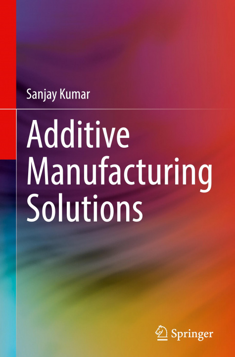 Knjiga Additive Manufacturing Solutions Sanjay Kumar