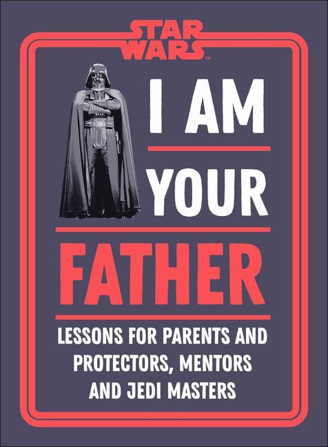Könyv Star Wars I Am Your Father: Lessons for Parents, Protectors, and Mentors 