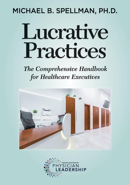 Knjiga Lucrative Practices: The Comprehensive Handbook for Healthcare Executives Michael Spellman