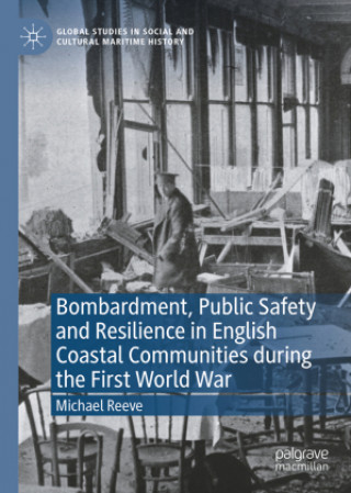 Knjiga Bombardment, Public Safety and Resilience in English Coastal Communities during the First World War Michael Reeve