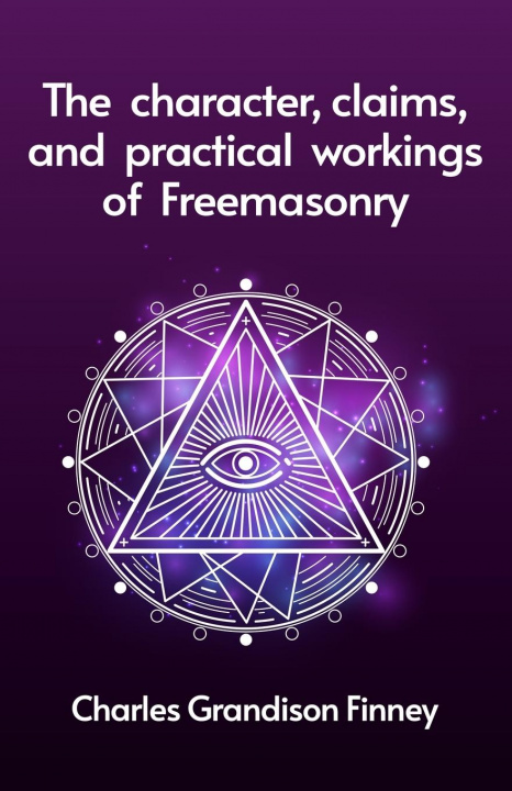Knjiga The Character, Claims and Practical Workings of Freemasonry Rev C G Finney