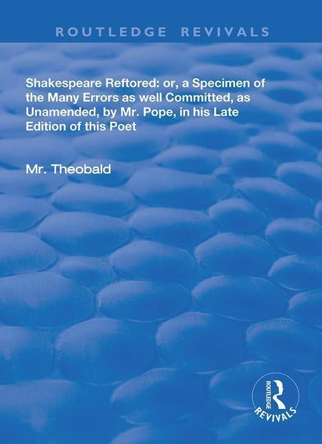 Buch Shakespeare Restored: or, a Specimen of the Many Errors as well Committed, as Unamended, by Mr. Pope, in his Late Edition of this Poet Lewis Theobald