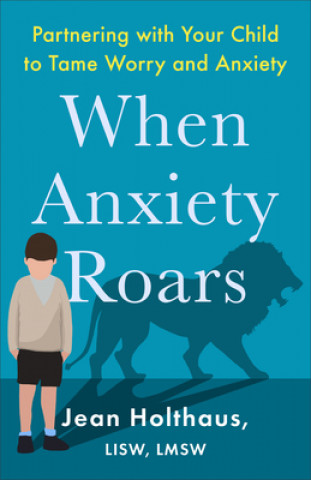 Carte When Anxiety Roars: Partnering with Your Child to Tame Worry and Anxiety 