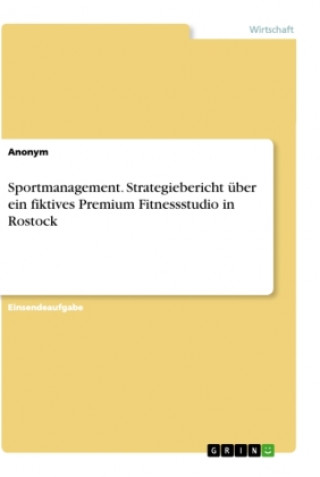 Knjiga Sportmanagement. Strategiebericht über ein fiktives Premium Fitnessstudio in Rostock 