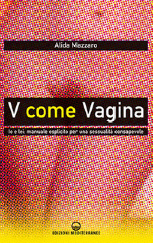 Kniha V come vagina. Io e lei: manuale esplicito per una sessualità consapevole Alida Mazzaro
