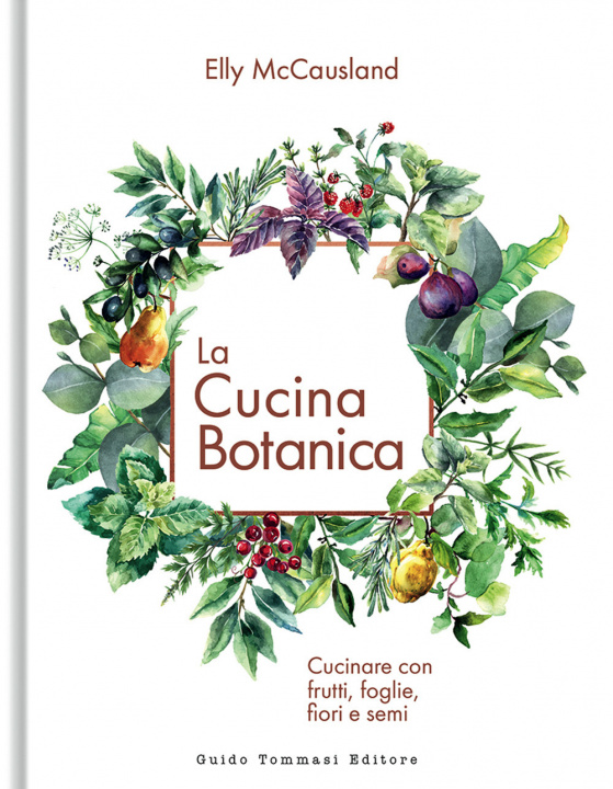 Carte cucina botanica. Cucinare con frutti, fiori, foglie e semi Elly McCausland