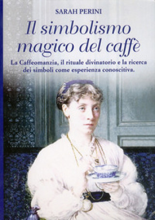 Kniha simbolismo magico del caffè. La caffeomanzia, il rituale divinatorio e la ricerca dei simboli come esperienza conoscitiva Sarah Perini
