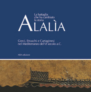 Könyv Alalìa. La battaglia che ha cambiato la storia... Greci, etruschi e cartaginesi nel Mediterraneo del VI secolo a.C. 