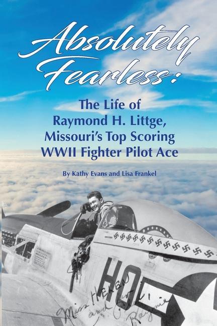 Carte Absolutely Fearless: The Life of Raymond H. Littge, Missouri's Top Scoring WWII Fighter Pilot Ace (B&W Version) Lisa Frankel
