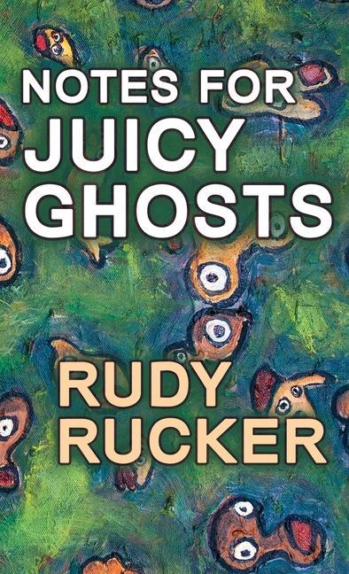 Book Notes for Juicy Ghosts Rudy Rucker