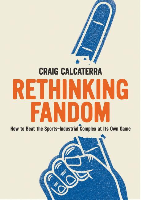 Kniha Rethinking Fandom: How to Beat the Sports-Industrial Complex at Its Own Game 