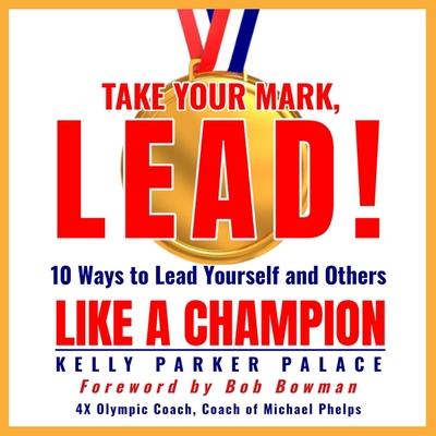 Audio Take Your Mark, Lead! Lib/E: 10 Ways to Lead Yourself and Others Like a Champion Bob Bowman