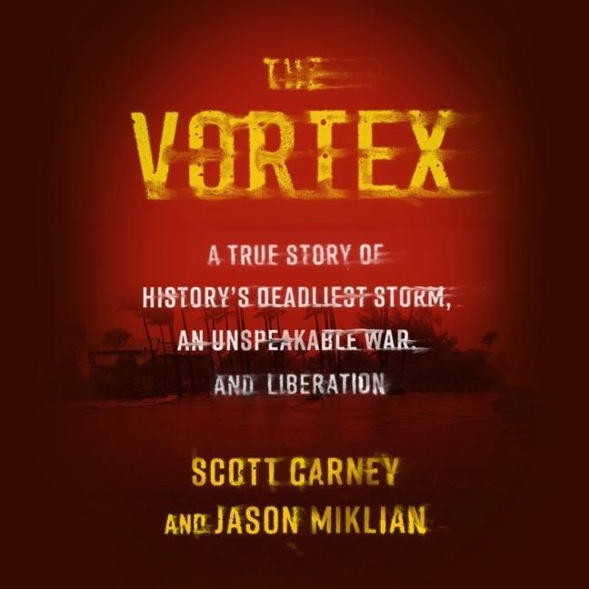 Digital The Vortex: A True Story of History's Deadliest Storm, an Unspeakable War, and Liberation Scott Carney