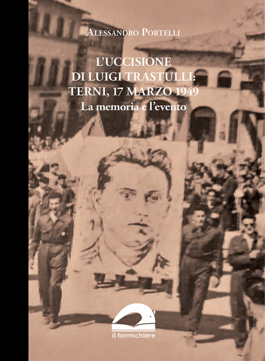 Carte uccisione di Luigi Trastulli: Terni, 17 marzo 1949. La memoria e l'evento Alessandro Portelli