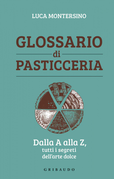 Kniha Glossario di pasticceria. Dalla A alla Z, tutti i segreti dell'arte dolce Luca Montersino