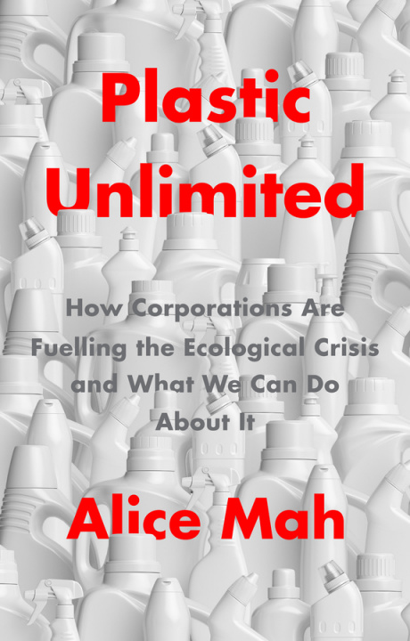 Kniha Plastic Unlimited: How Corporations Are Fuelling t he Ecological Crisis and What We Can Do About It Alice Mah