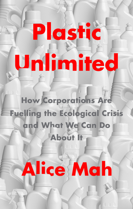 Buch Plastic Unlimited: How Corporations Are Fuelling t he Ecological Crisis and What We Can Do About It Alice Mah