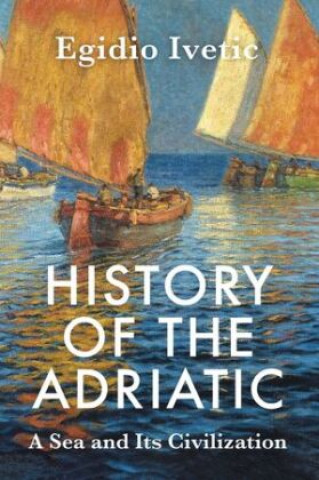 Kniha History of the Adriatic: A Sea and Its Civilizatio n Cloth Egidio Ivetic