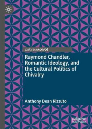 Book Raymond Chandler, Romantic Ideology, and the Cultural Politics of Chivalry Anthony Dean Rizzuto