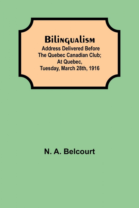 Könyv Bilingualism; Address delivered before the Quebec Canadian Club; At Quebec, Tuesday, March 28th, 1916 