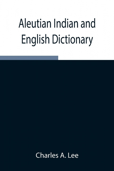 Buch Aleutian Indian and English Dictionary; Common Words in the Dialects of the Aleutian Indian Language as Spoken by the Oogashik, Egashik, Anangashuk an 