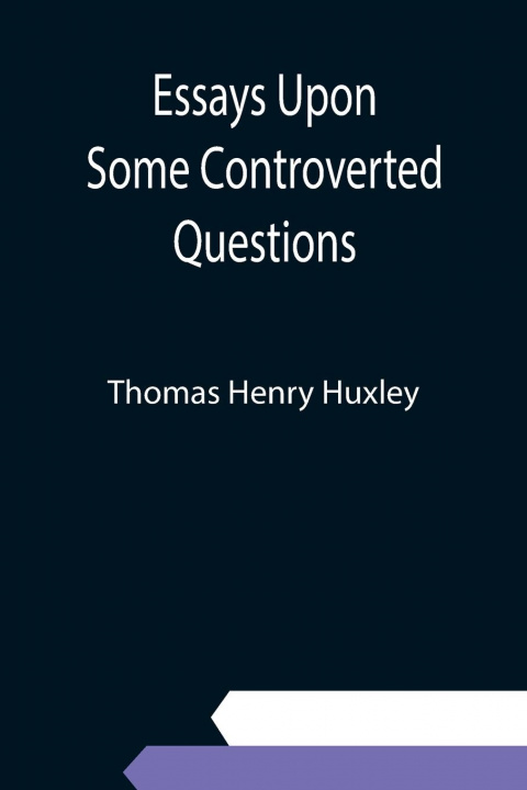 Knjiga Essays Upon Some Controverted Questions Thomas Henry Huxley