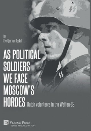 Kniha As political soldiers we face Moscow's hordes: Dutch volunteers in the Waffen-SS Evertjan Van Roekel