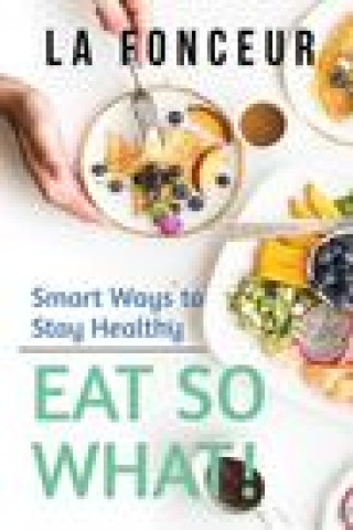 Könyv Eat So What! Smart Ways to Stay Healthy (Revised and Updated) Full Color Print 
