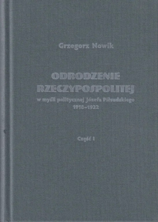 Kniha Odrodzenie Rzeczypospolitej w myśli politycznej Józefa Piłsudskiego 1918-1922 Grzegorz Nowik