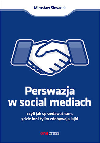 Kniha Perswazja w Social Media, czyli jak sprzedawać tam, gdzie inni zdobywają tylko lajki Mirosław Skwarek