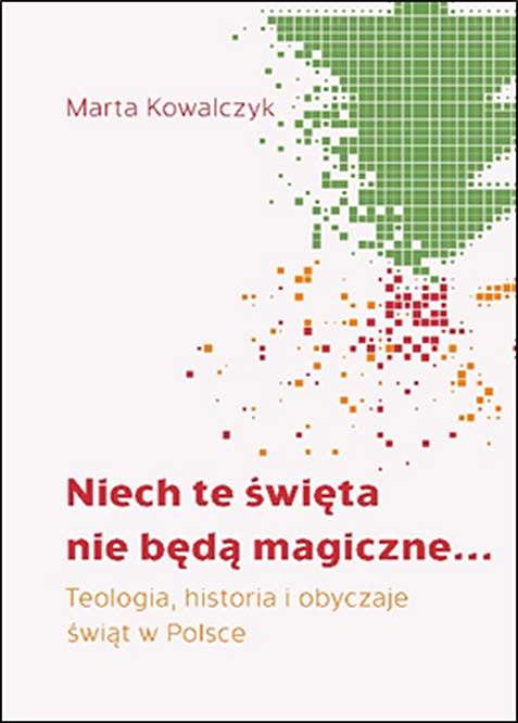 Книга Niech te święta nie będą magiczne. Teologia, historia i obyczaje  świąt w Polsce Marta Kowalczyk