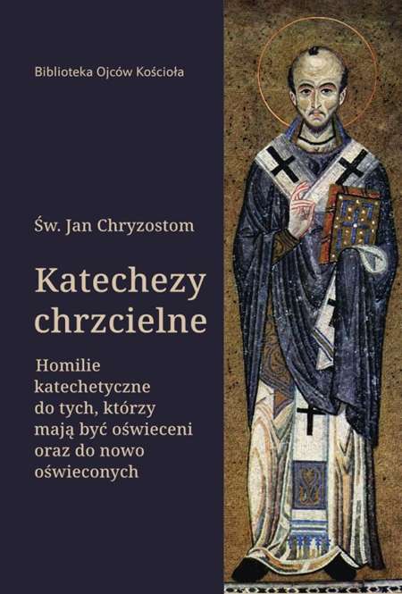 Könyv Katechezy chrzcielne. Homilie katechetyczne dla tych, którzy mają być oświeceni… Jan Chryzostom