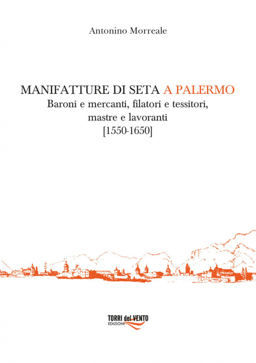 Carte Manifatture di seta a Palermo. Baroni e mercanti, filatori e tessitori, mastre e lavoranti (1550-1650) Antonino Morreale
