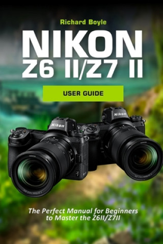 Könyv Nikon Z6II/Z7II User Guide Richard Boyle