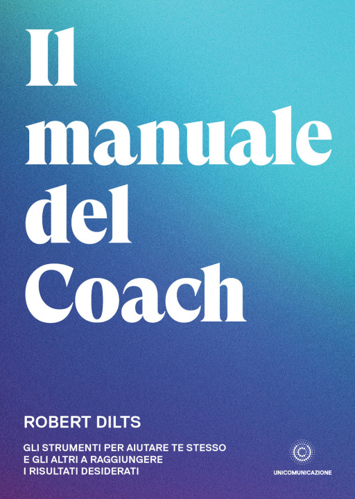 Kniha manuale del coach. Gli strumenti per aiutare te stesso e gli altri a raggiungere i risultati desiderati Robert Dilts